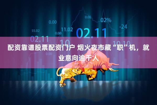 配资靠谱股票配资门户 烟火夜市藏“职”机，就业意向逾千人