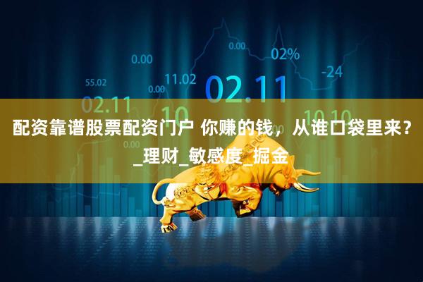 配资靠谱股票配资门户 你赚的钱，从谁口袋里来？_理财_敏感度_掘金