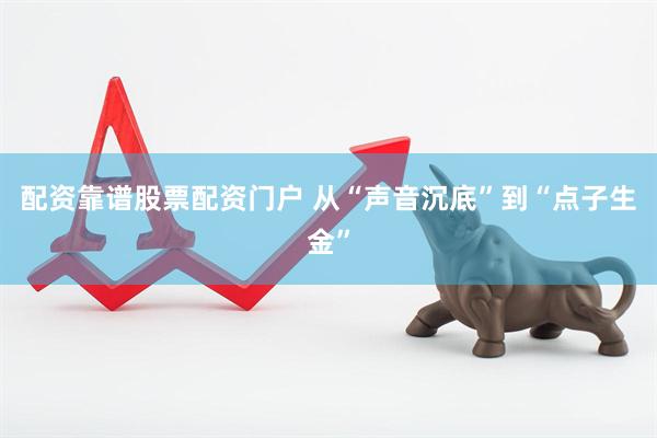 配资靠谱股票配资门户 从“声音沉底”到“点子生金”