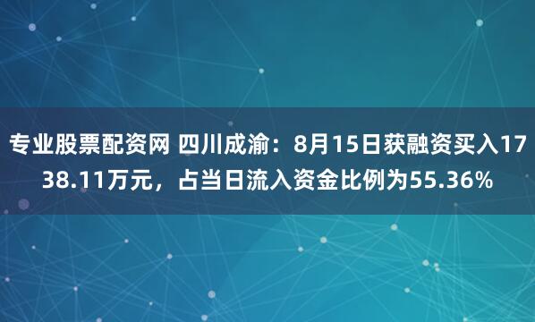 专业股票配资网 四川成渝：8月15日获融资买入1738.11万元，占当日流入资金比例为55.36%